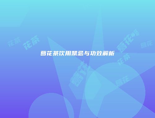葛花茶饮用禁忌与功效解析