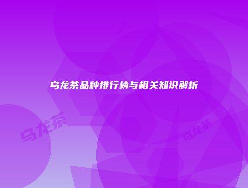 乌龙茶品种排行榜与相关知识解析