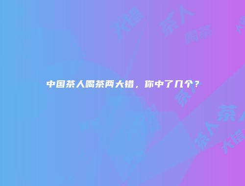 中国茶人喝茶两大错，你中了几个？