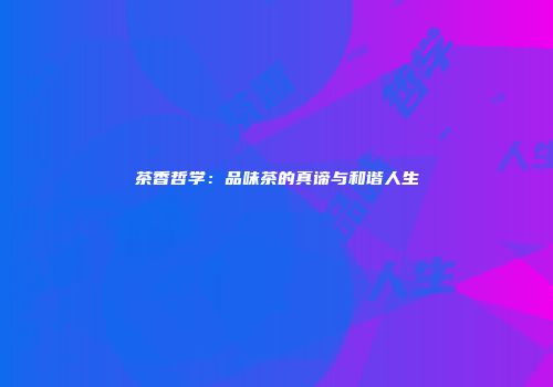 茶香哲学：品味茶的真谛与和谐人生