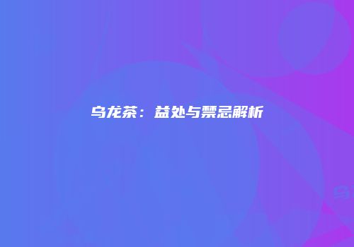 乌龙茶：益处与禁忌解析