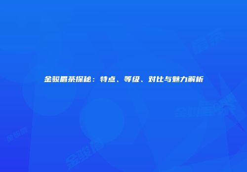 金骏眉茶探秘：特点、等级、对比与魅力解析