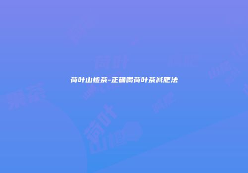 荷叶山楂茶-正确喝荷叶茶减肥法