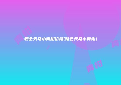 新会天马小青柑价格(新会天马小青柑)