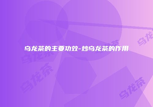 乌龙茶的主要功效-炒乌龙茶的作用