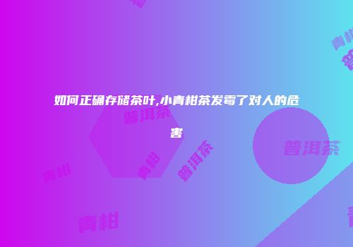 如何正确存储茶叶,小青柑茶发霉了对人的危害