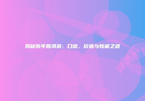 揭秘陈年普洱茶：口感、价值与收藏之道