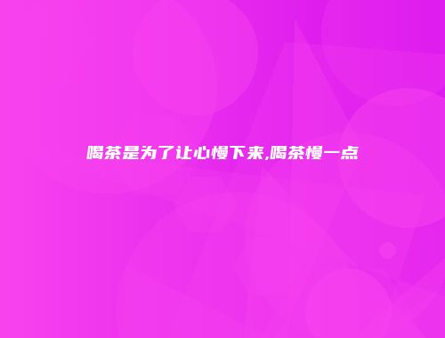 喝茶是为了让心慢下来,喝茶慢一点