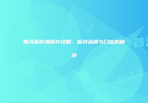 普洱茶防潮储存攻略：保持品质与口感的秘诀
