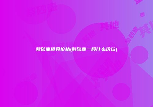 紫砂壶模具价格(紫砂壶一般什么价位)
