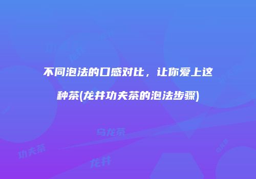不同泡法的口感对比，让你爱上这种茶(龙井功夫茶的泡法步骤)