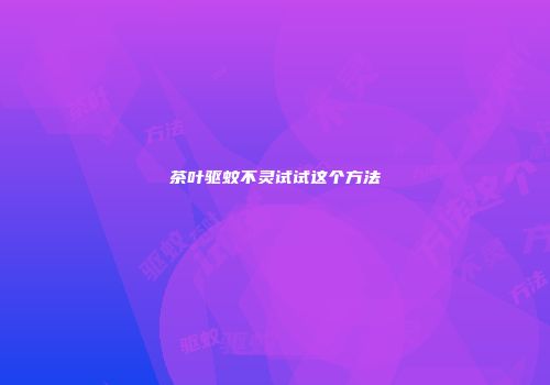 茶叶驱蚊不灵试试这个方法