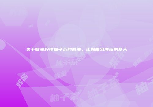 关于蜂蜜柠檬柚子茶的做法，让你喝到清新的夏天