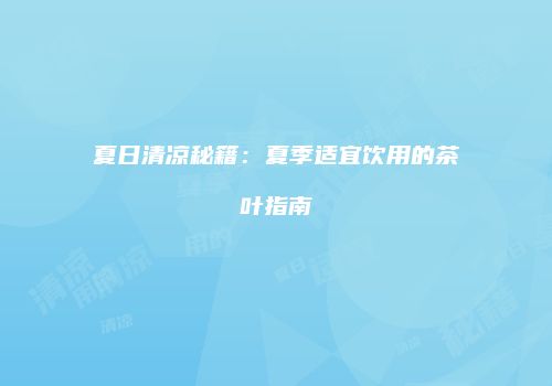 夏日清凉秘籍：夏季适宜饮用的茶叶指南