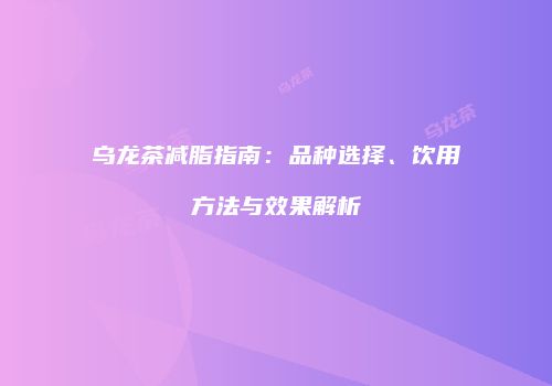 乌龙茶减脂指南：品种选择、饮用方法与效果解析