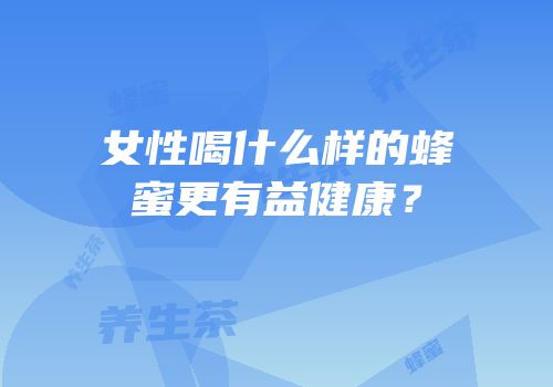 女性喝什么样的蜂蜜更有益健康？