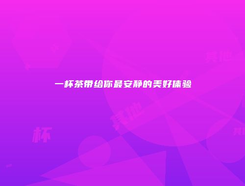 一杯茶带给你最安静的美好体验