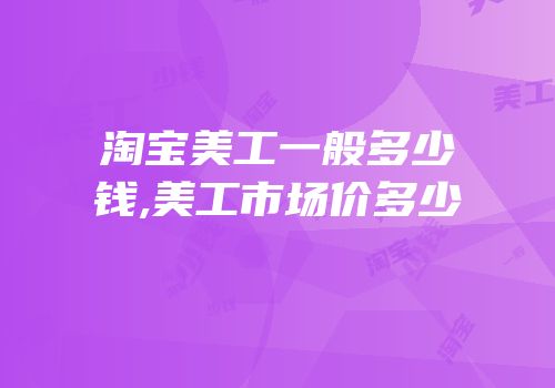 淘宝美工一般多少钱,美工市场价多少