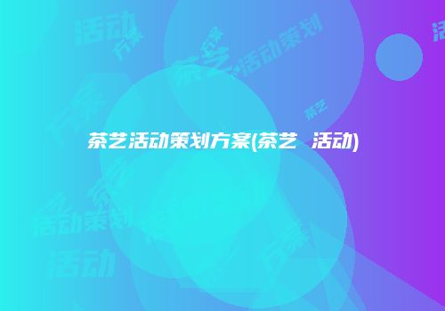 茶艺活动策划方案(茶艺 活动)