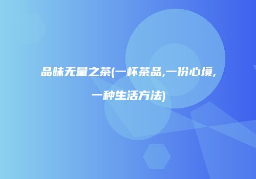 品味无量之茶(一杯茶品,一份心境,一种生活方法)