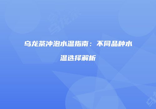 乌龙茶冲泡水温指南：不同品种水温选择解析