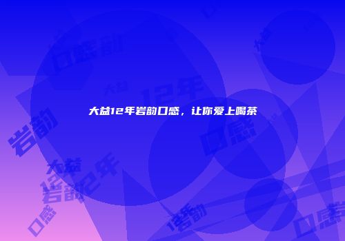 大益12年岩韵口感，让你爱上喝茶