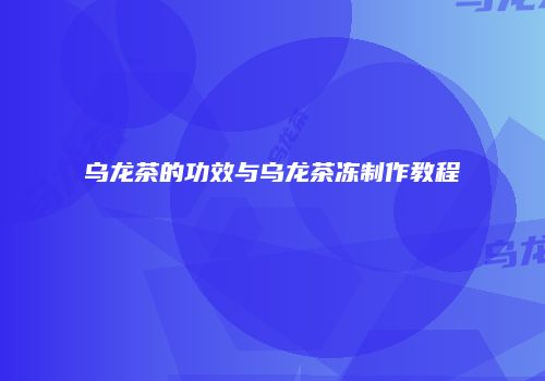 乌龙茶的功效与乌龙茶冻制作教程