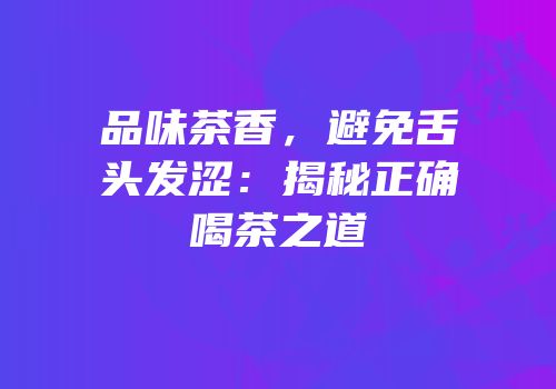 品味茶香，避免舌头发涩：揭秘正确喝茶之道