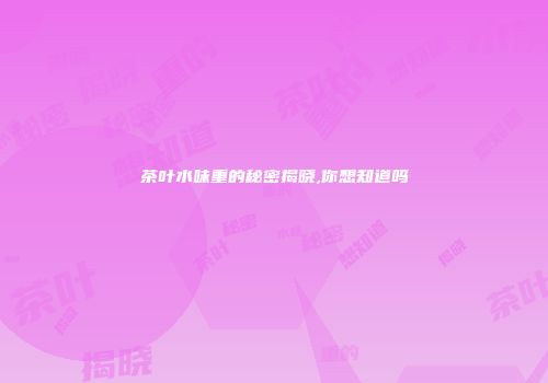 茶叶水味重的秘密揭晓,你想知道吗