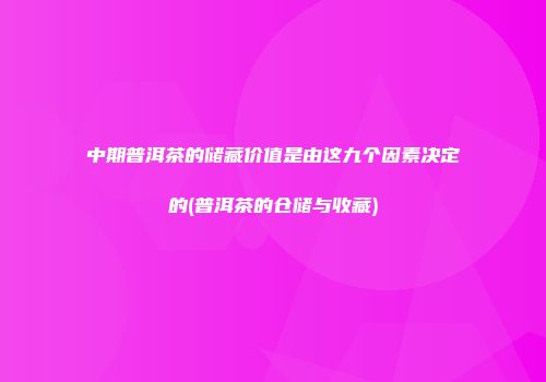 中期普洱茶的储藏价值是由这九个因素决定的(普洱茶的仓储与收藏)
