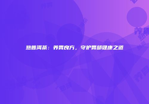熟普洱茶：养胃良方，守护胃部健康之道