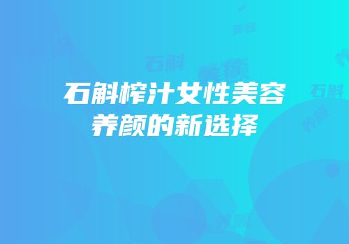 石斛榨汁女性美容养颜的新选择
