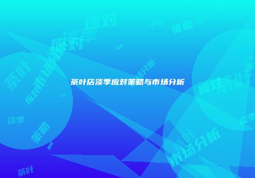 茶叶店淡季应对策略与市场分析