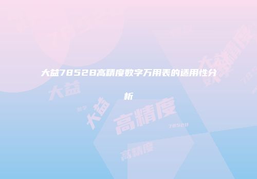 大益7852B高精度数字万用表的适用性分析