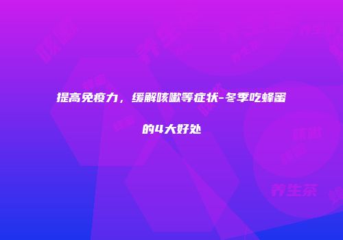提高免疫力，缓解咳嗽等症状-冬季吃蜂蜜的4大好处
