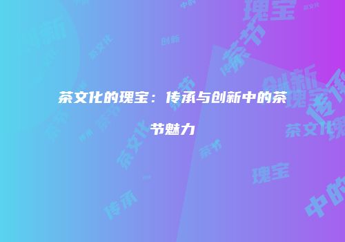 茶文化的瑰宝：传承与创新中的茶节魅力