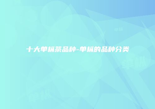 十大单枞茶品种-单枞的品种分类