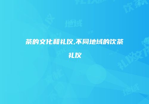 茶的文化和礼仪,不同地域的饮茶礼仪