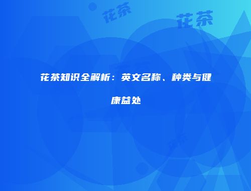 花茶知识全解析：英文名称、种类与健康益处