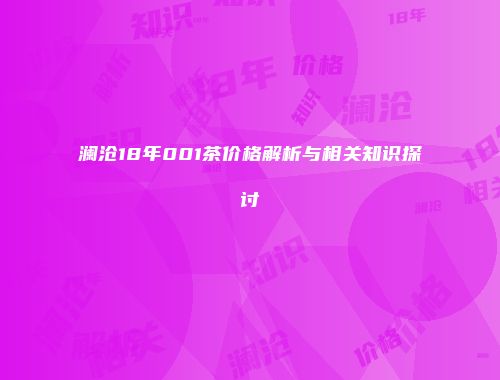 澜沧18年001茶价格解析与相关知识探讨