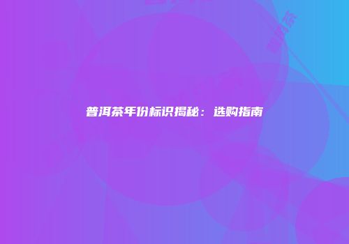 普洱茶年份标识揭秘：选购指南