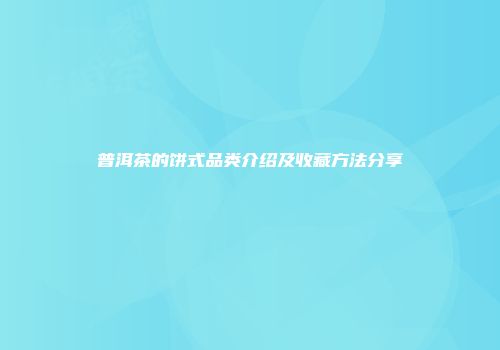 普洱茶的饼式品类介绍及收藏方法分享