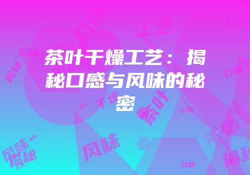 茶叶干燥工艺：揭秘口感与风味的秘密