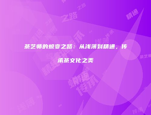 茶艺师的蜕变之路：从浅薄到精通，传承茶文化之美