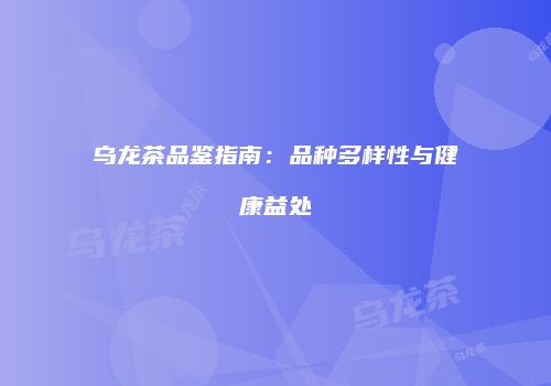 乌龙茶品鉴指南：品种多样性与健康益处