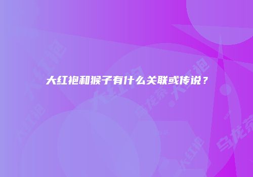 大红袍和猴子有什么关联或传说？