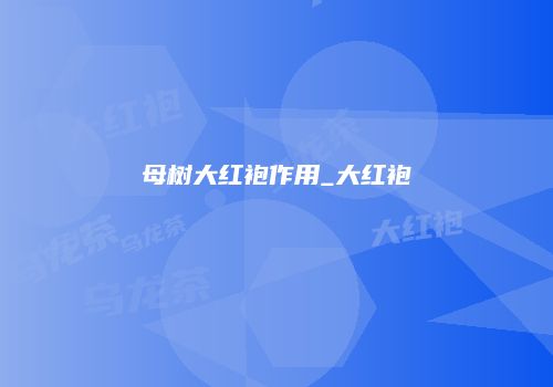母树大红袍作用_大红袍