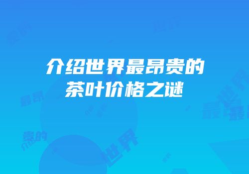 介绍世界最昂贵的茶叶价格之谜