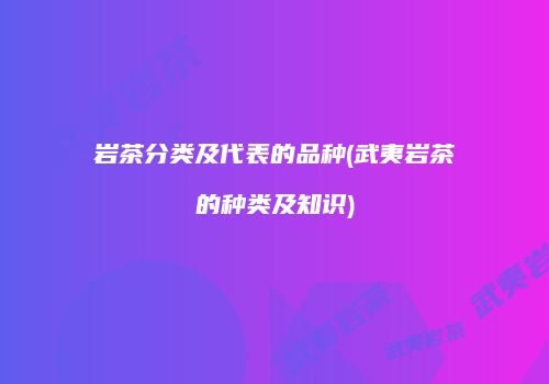 岩茶分类及代表的品种(武夷岩茶的种类及知识)