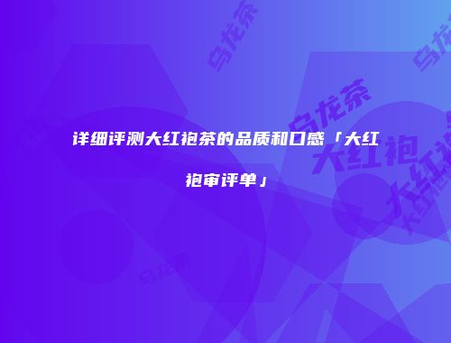 详细评测大红袍茶的品质和口感「大红袍审评单」